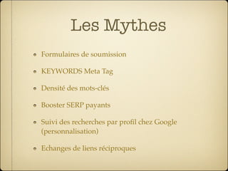 Les Mythes
Formulaires de soumission

KEYWORDS Meta Tag

Densité des mots-clés

Booster SERP payants

Suivi des recherches par proﬁl chez Google
(personnalisation)

Echanges de liens réciproques
 