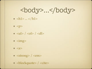 <body>...</body>
<h1> ... </h1>

<p>

<ul> / <ol> / <dl>

<img>

<a>

<strong> / <em>

<blockquote> / <cite>
 