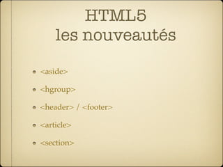 HTML5
    les nouveautés
<aside>

<hgroup>

<header> / <footer>

<article>

<section>
 