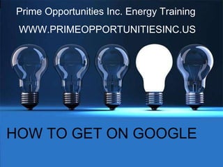 Prime Opportunities Inc. Energy Training  WWW.PRIMEOPPORTUNITIESINC.US HOW TO GET ON GOOGLE 