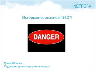 Денис Шенцев Студия   интернет-маркетинга  Netpeak Осторожно, опасное &quot;SEO&quot;! 