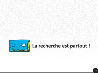 La recherche est partout !



                             2
 