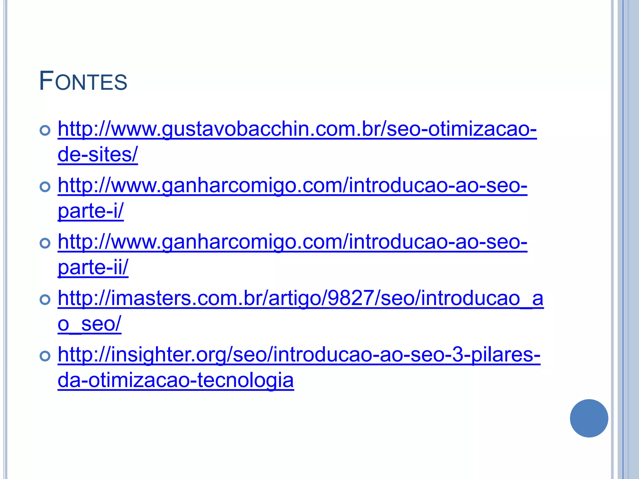 Fonteshttp://www.gustavobacchin.com.br/seo-otimizacao-de-sites/http://www.ganharcomigo.com/introducao-ao-seo-parte-i/http://www.ganharcomigo.com/introducao-ao-seo-parte-ii/http://imasters.com.br/artigo/9827/seo/introducao_ao_seo/http://insighter.org/seo/introducao-ao-seo-3-pilares-da-otimizacao-tecnologia