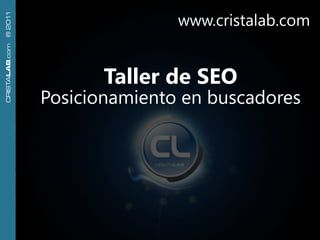 www.cristalab.com
CRISTALAB.com ® 2011




                              Taller de SEO
                       Posicionamiento en buscadores
 