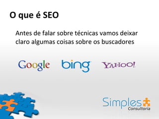 O que é SEO Antes de falar sobre técnicas vamos deixar claro algumas coisas sobre os buscadores 