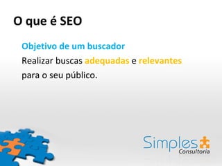 O que é SEO Objetivo de um buscador Realizar buscas  adequadas  e  relevantes para o seu público. 