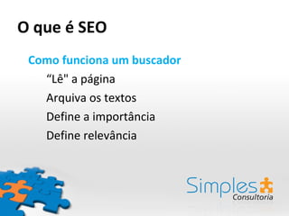 O que é SEO Como funciona um buscador “ Lê" a página Arquiva os textos Define a importância  Define relevância  