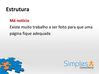 Estrutura Má notícia Existe muito trabalho a ser feito para que uma página fique adequada 