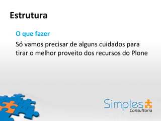 Estrutura O que fazer Só vamos precisar de alguns cuidados para tirar o melhor proveito dos recursos do Plone 