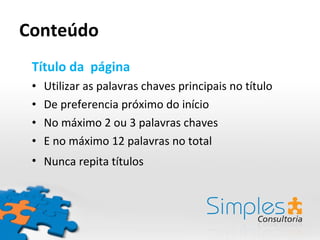Conteúdo Título da  página Utilizar as palavras chaves principais no título De preferencia próximo do início No máximo 2 ou 3 palavras chaves E no máximo 12 palavras no total Nunca repita títulos  