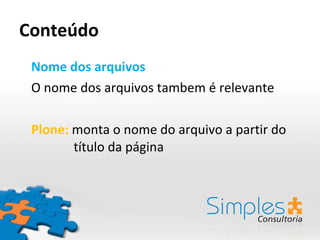 Conteúdo Nome dos arquivos O nome dos arquivos tambem é relevante Plone:  monta o nome do arquivo a partir do    título da página  