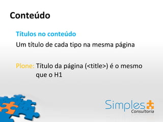 Conteúdo Títulos no conteúdo  Um título de cada tipo na mesma página Plone:  Título da página (<title>) é o mesmo    que o H1 