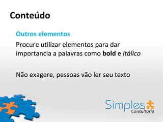 Conteúdo Outros elementos Procure utilizar elementos para dar importancia a palavras como  bold  e  itálico Não exagere, pessoas vão ler seu texto 