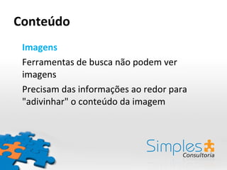 Conteúdo Imagens Ferramentas de busca não podem ver imagens Precisam das informações ao redor para "adivinhar" o conteúdo da imagem 