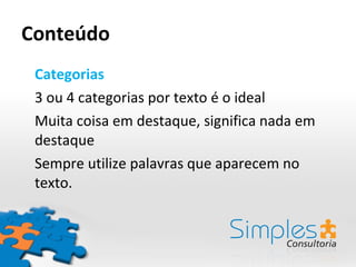 Conteúdo Categorias 3 ou 4 categorias por texto é o ideal Muita coisa em destaque, significa nada em destaque Sempre utilize palavras que aparecem no texto. 