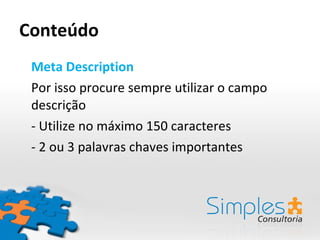 Conteúdo Meta Description Por isso procure sempre utilizar o campo descrição - Utilize no máximo 150 caracteres - 2 ou 3 palavras chaves importantes 