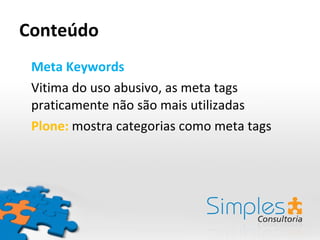 Conteúdo Meta Keywords Vitima do uso abusivo, as meta tags praticamente não são mais utilizadas Plone:  mostra categorias como meta tags 