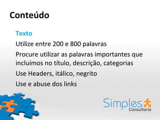 Conteúdo Texto Utilize entre 200 e 800 palavras Procure utilizar as palavras importantes que incluímos no título, descrição, categorias Use Headers, itálico, negrito Use e abuse dos links 