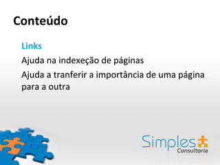 Conteúdo Links Ajuda na indexeção de páginas Ajuda a tranferir a importância de uma página para a outra 