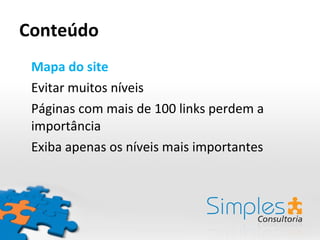Conteúdo Mapa do site Evitar muitos níveis Páginas com mais de 100 links perdem a importância Exiba apenas os níveis mais importantes 
