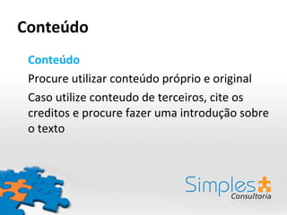 Conteúdo Conteúdo Procure utilizar conteúdo próprio e original Caso utilize conteudo de terceiros, cite os creditos e procure fazer uma introdução sobre o texto 
