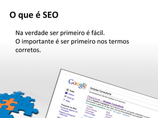 O que é SEO Na verdade ser primeiro é fácil.  O importante é ser primeiro nos termos corretos. 