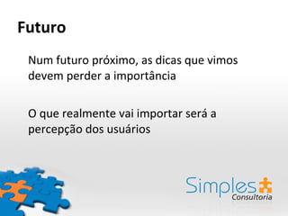 Futuro Num futuro próximo, as dicas que vimos devem perder a importância O que realmente vai importar será a percepção dos usuários 