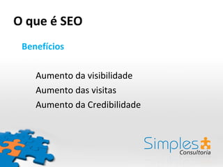 O que é SEO Benefícios Aumento da visibilidade Aumento das visitas Aumento da Credibilidade 