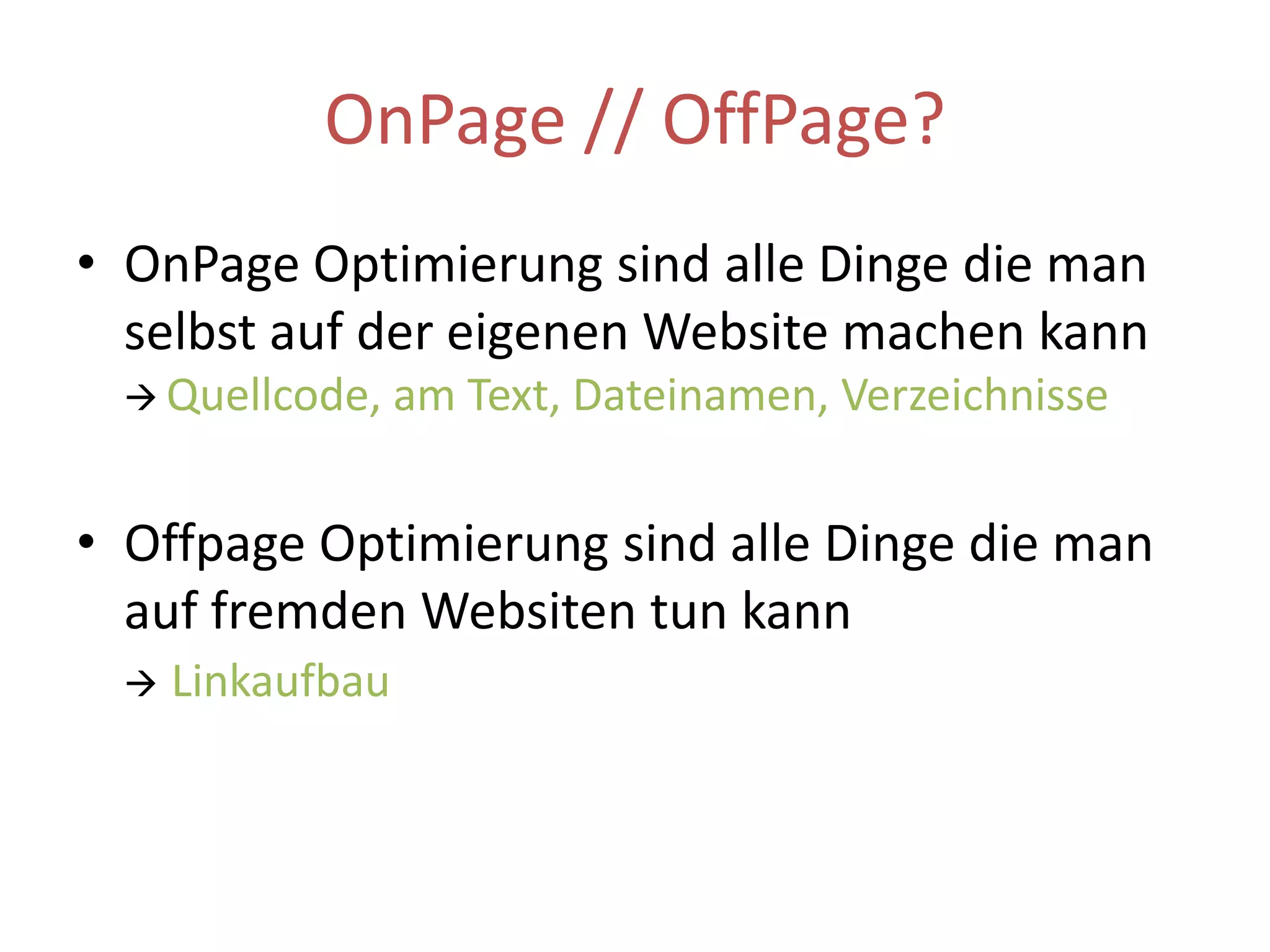OnPage // OffPage?OnPage Optimierung sind alle Dinge die man selbst auf der eigenen Website machen kann  Quellcode, am Text, Dateinamen, VerzeichnisseOffpage Optimierung sind alle Dinge die man auf fremden Websiten tun kann Linkaufbau