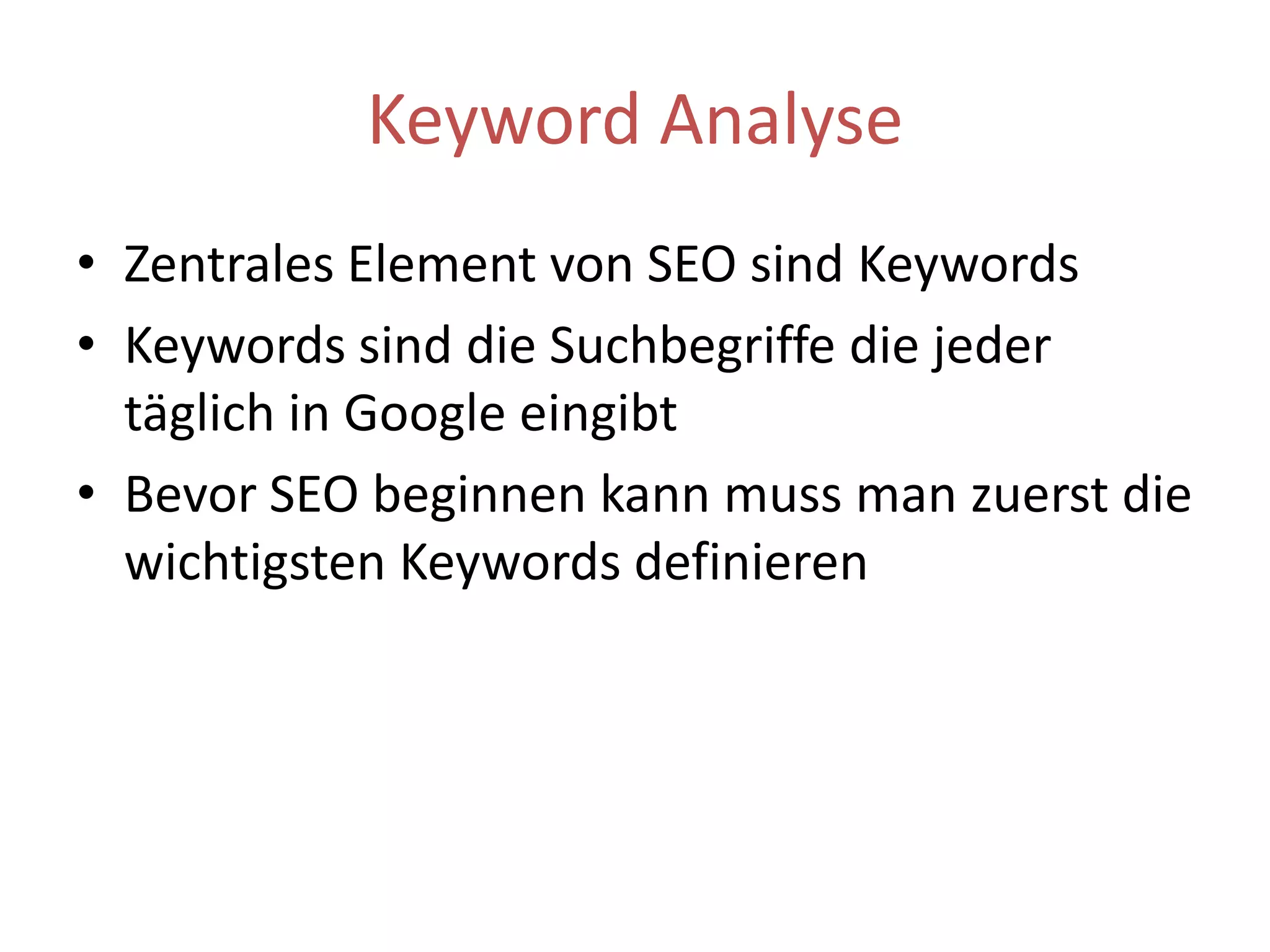 Keyword AnalyseZentrales Element von SEO sind KeywordsKeywords sind die Suchbegriffe die jeder täglich in Google eingibtBevor SEO beginnen kann muss man zuerst die wichtigsten Keywords definieren