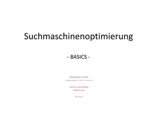 Suchmaschinenoptimierung- BASICS - Matthias Hotz WebDeveloper @ 1&1 Internet AG twitter.com/42blue 42blue.com Mai 2011 