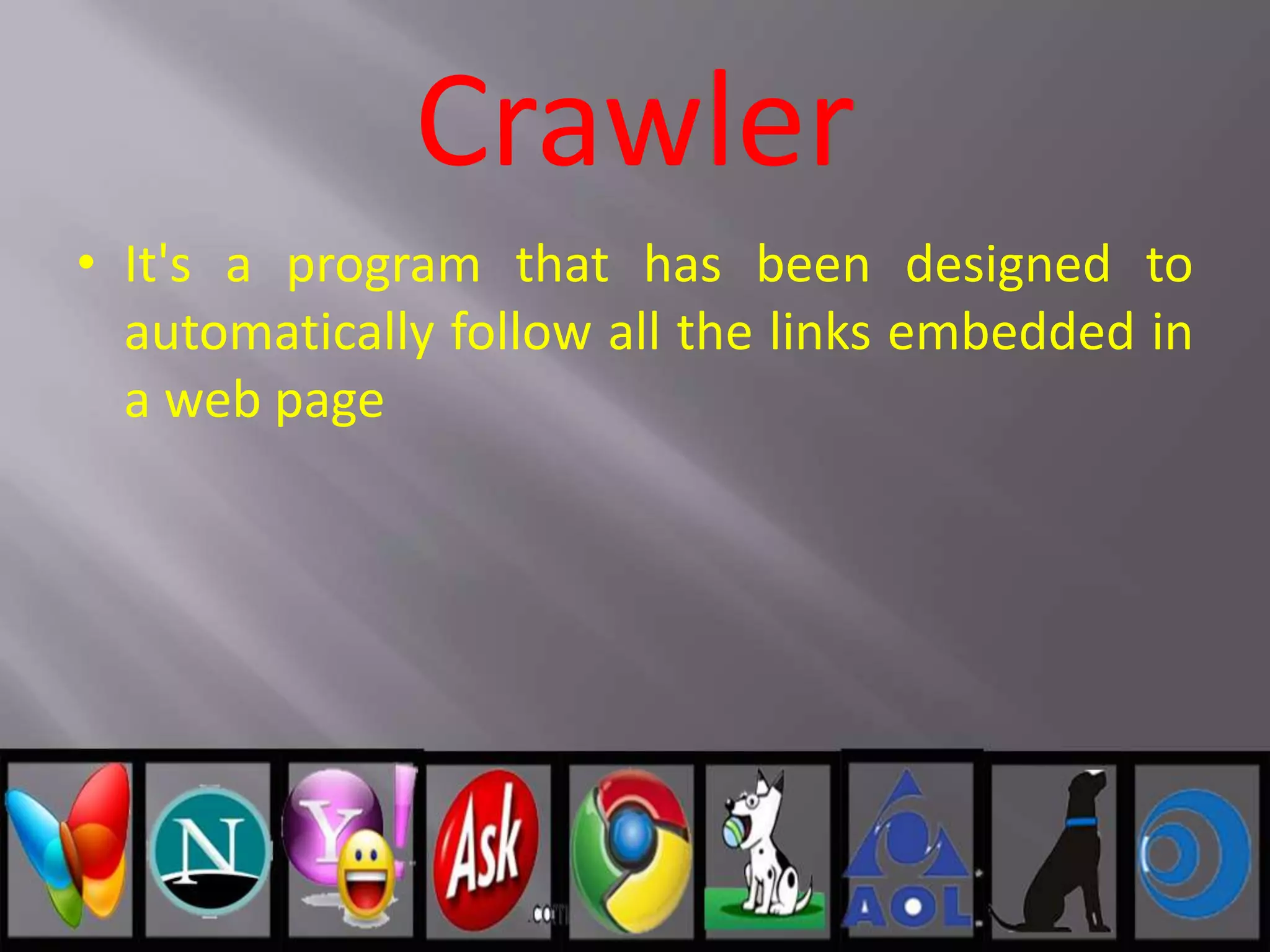 Crawler
• It's a program that has been designed to
automatically follow all the links embedded in
a web page
 