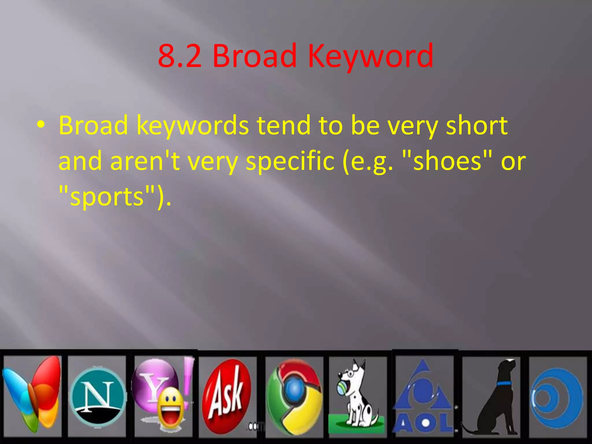 8.2 Broad Keyword
• Broad keywords tend to be very short
and aren't very specific (e.g. "shoes" or
"sports").
 