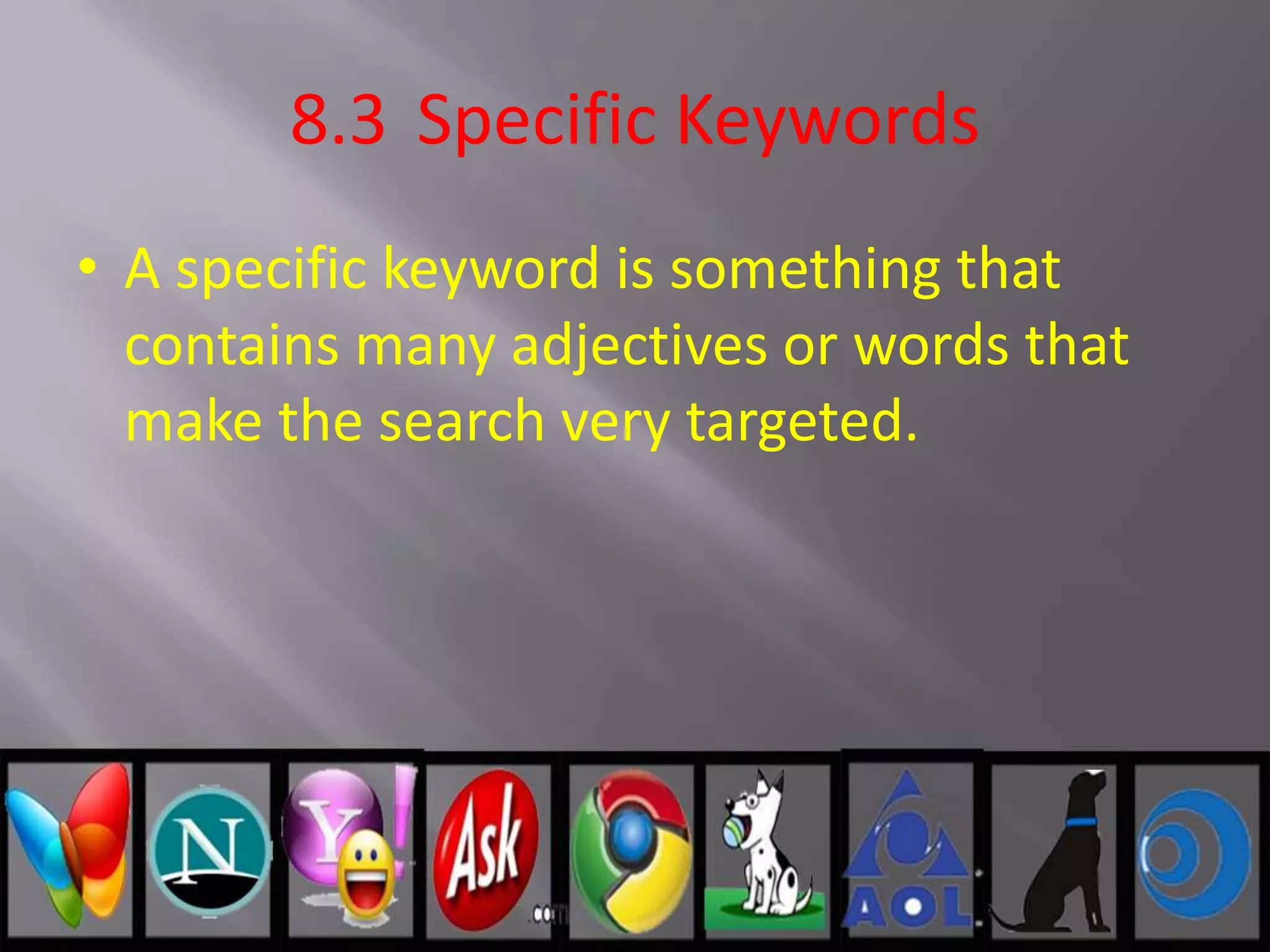 8.3 Specific Keywords
• A specific keyword is something that
contains many adjectives or words that
make the search very targeted.
 