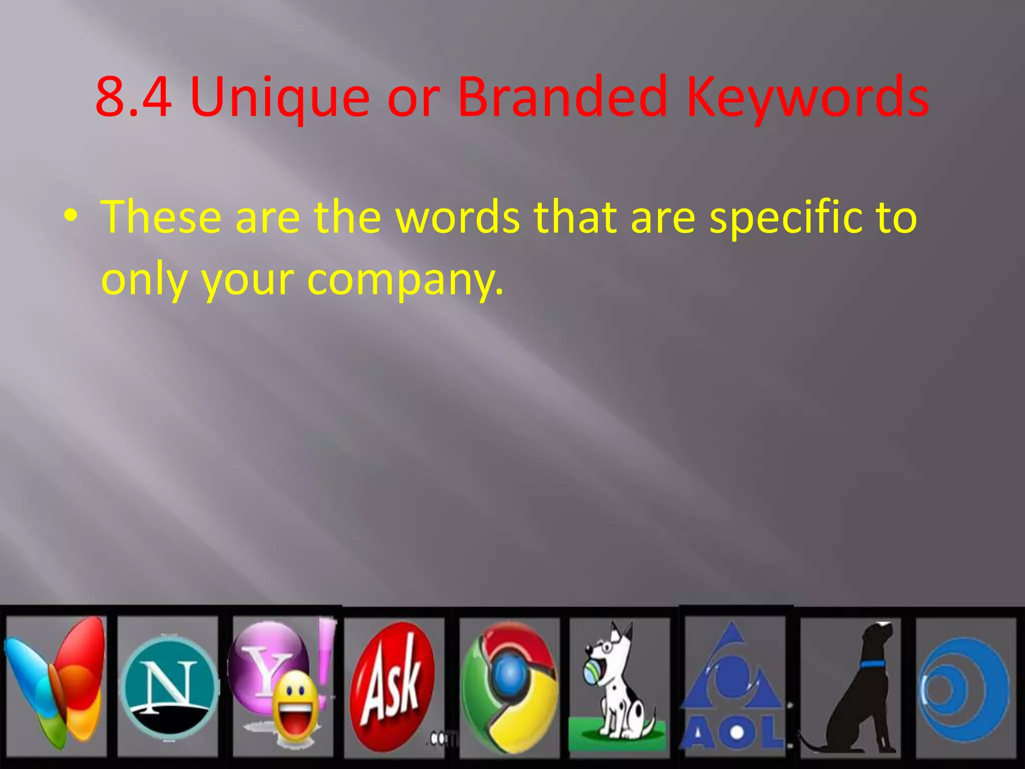 8.4 Unique or Branded Keywords
• These are the words that are specific to
only your company.
 