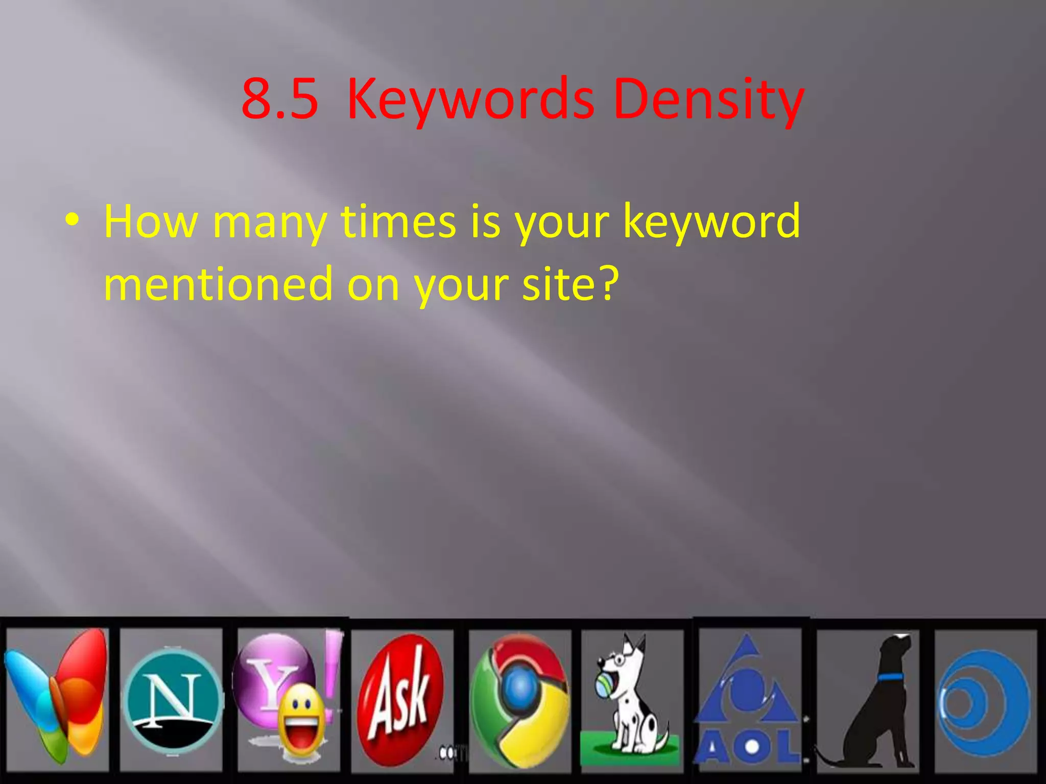 8.5 Keywords Density
• How many times is your keyword
mentioned on your site?
 