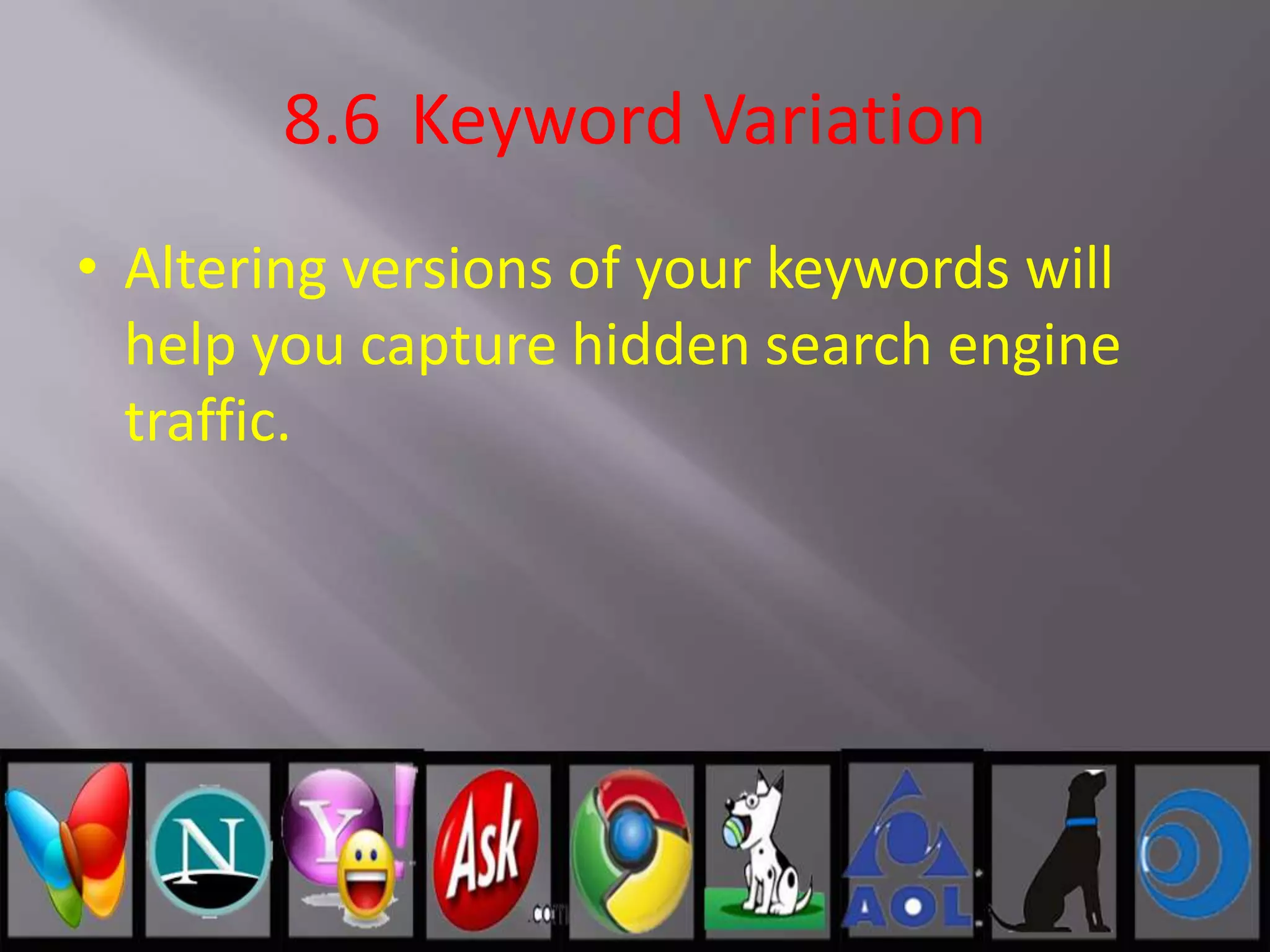 8.6 Keyword Variation
• Altering versions of your keywords will
help you capture hidden search engine
traffic.
 
