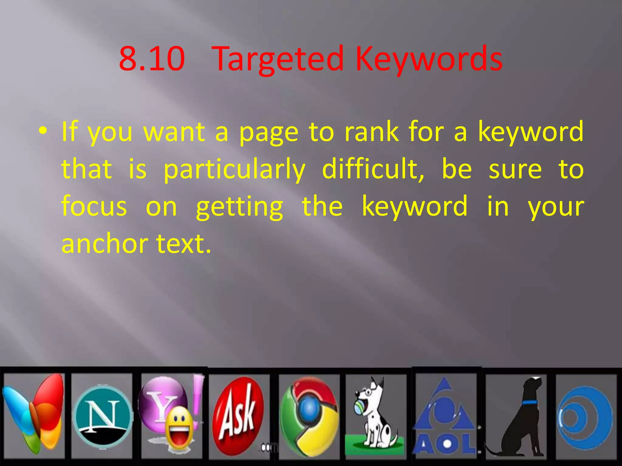 8.10 Targeted Keywords
• If you want a page to rank for a keyword
that is particularly difficult, be sure to
focus on getting the keyword in your
anchor text.
 