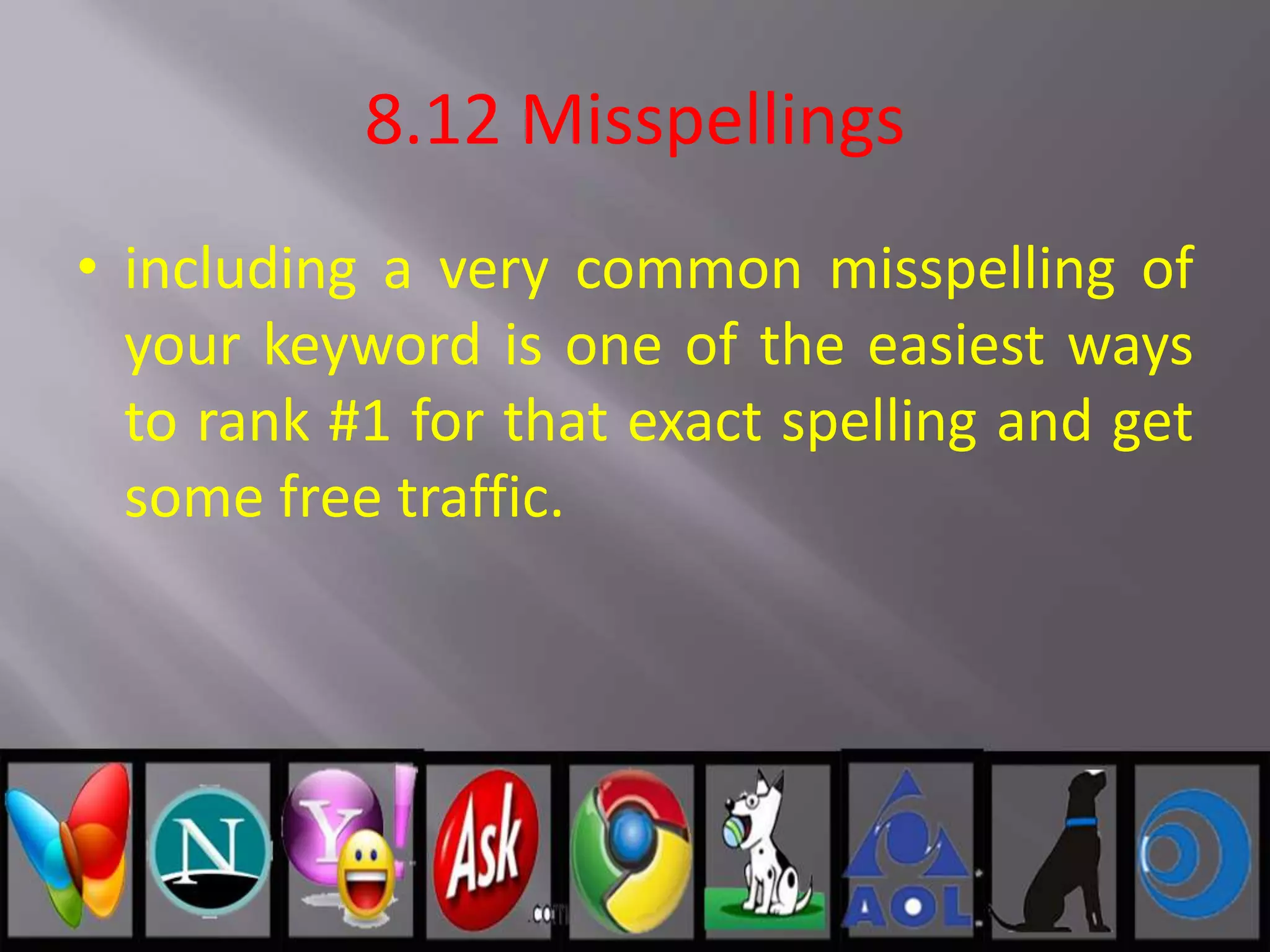 8.12 Misspellings
• including a very common misspelling of
your keyword is one of the easiest ways
to rank #1 for that exact spelling and get
some free traffic.
 