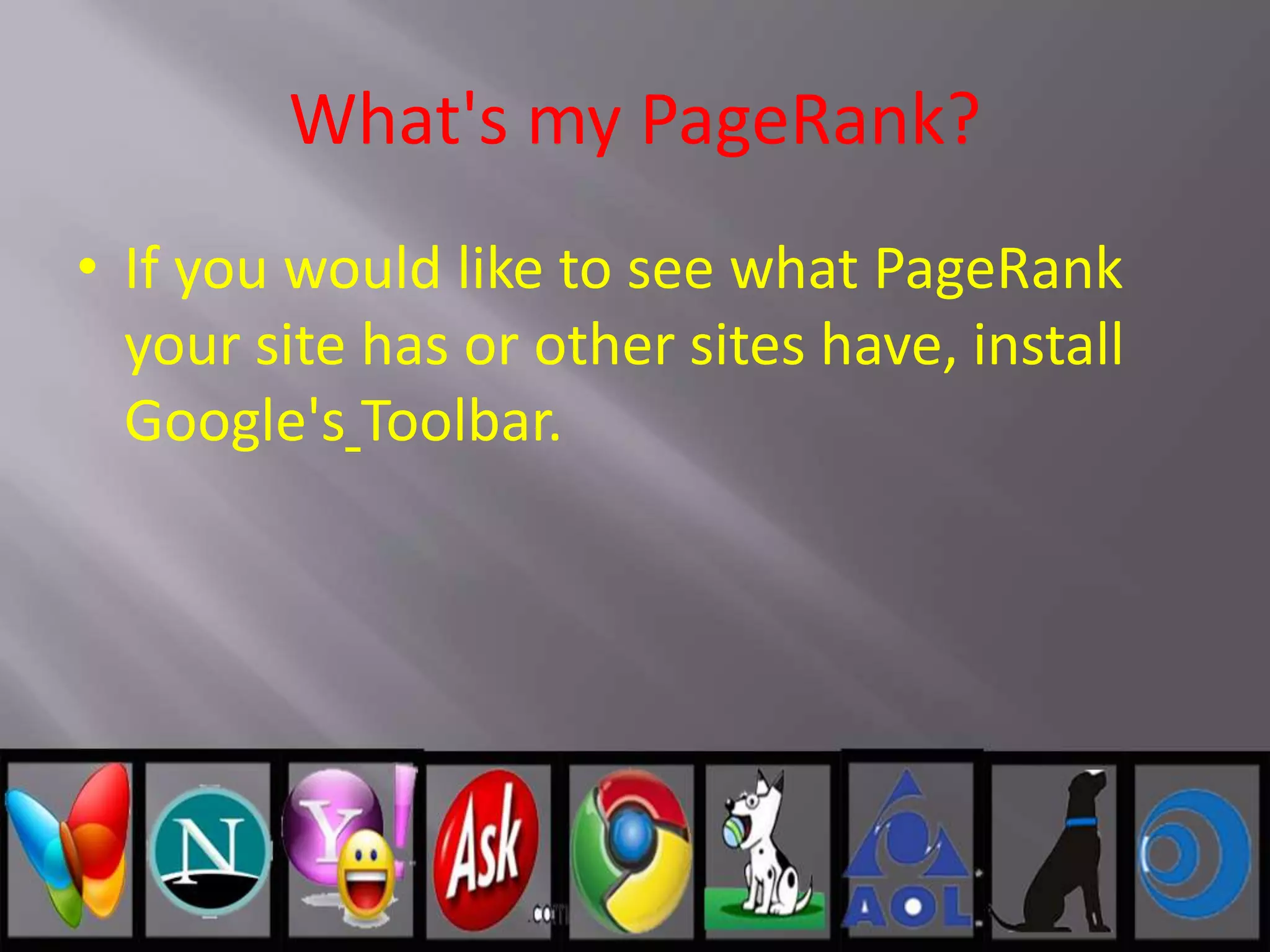 What's my PageRank?
• If you would like to see what PageRank
your site has or other sites have, install
Google's Toolbar.
 