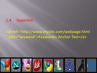 1.4 Hyperlink
<ahref=”http://www.mysite.com/webpage.html
” title=”keyword”>Keywordin Anchor Text</a>
 