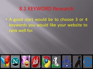 8.1 KEYWORD Research
• A good start would be to choose 3 or 4
keywords you would like your website to
rank well for.
 