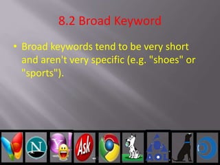 8.2 Broad Keyword
• Broad keywords tend to be very short
and aren't very specific (e.g. "shoes" or
"sports").
 