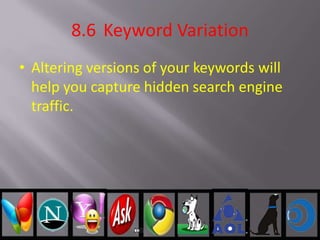 8.6 Keyword Variation
• Altering versions of your keywords will
help you capture hidden search engine
traffic.
 
