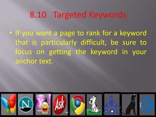 8.10 Targeted Keywords
• If you want a page to rank for a keyword
that is particularly difficult, be sure to
focus on getting the keyword in your
anchor text.
 
