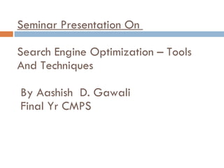 Seminar Presentation On  Search Engine Optimization – Tools And Techniques   By Aashish  D. Gawali  Final Yr CMPS 