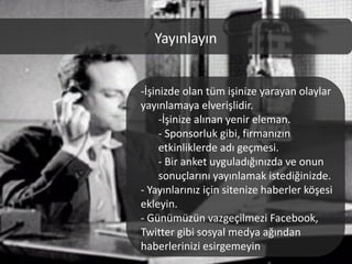 Yayınlayın


-İşinizde olan tüm işinize yarayan olaylar
yayınlamaya elverişlidir.
     -İşinize alınan yenir eleman.
     - Sponsorluk gibi, firmanızın
     etkinliklerde adı geçmesi.
     - Bir anket uyguladığınızda ve onun
     sonuçlarını yayınlamak istediğinizde.
- Yayınlarınız için sitenize haberler köşesi
ekleyin.
- Günümüzün vazgeçilmezi Facebook,
Twitter gibi sosyal medya ağından
haberlerinizi esirgemeyin
 