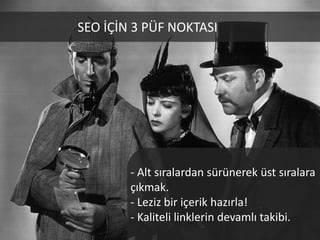 SEO İÇİN 3 PÜF NOKTASI




        - Alt sıralardan sürünerek üst sıralara
        çıkmak.
        - Leziz bir içerik hazırla!
        - Kaliteli linklerin devamlı takibi.
 