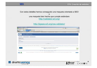 SEO


Con estos detalles hemos conseguido una maqueta orientada a SEO
                               o
          una maqueta bien hecha que cumple estándare
                    http://validator.w3.org/

              http://jigsaw.w3.org/css-validator/
 