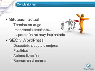 Conclusiones Situación actual Término en auge Importancia creciente… …  pero aún no muy implantado SEO y WordPress Descubrir, adaptar, mejorar Facilidad Automatización Buenas costumbres 
